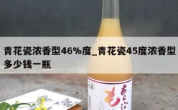 青花瓷浓香型46%度_青花瓷45度浓香型多少钱一瓶